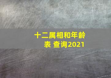 十二属相和年龄表 查询2021